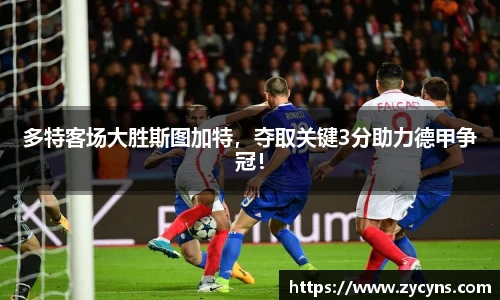 多特客场大胜斯图加特，夺取关键3分助力德甲争冠！