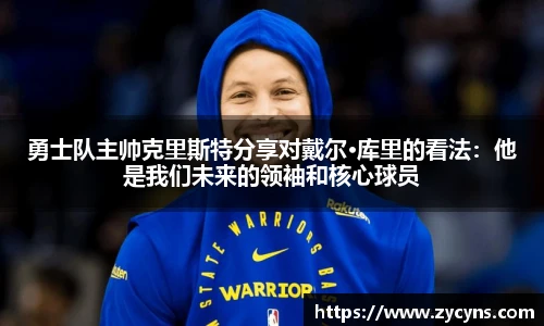 勇士队主帅克里斯特分享对戴尔·库里的看法：他是我们未来的领袖和核心球员