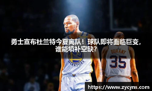 勇士宣布杜兰特今夏离队！球队即将面临巨变，谁能填补空缺？