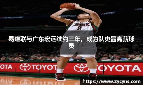 易建联与广东宏远续约三年，成为队史最高薪球员