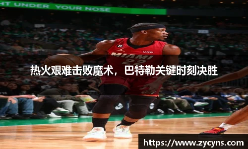 热火艰难击败魔术，巴特勒关键时刻决胜