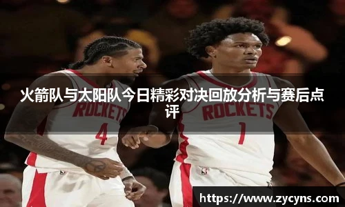 火箭队与太阳队今日精彩对决回放分析与赛后点评
